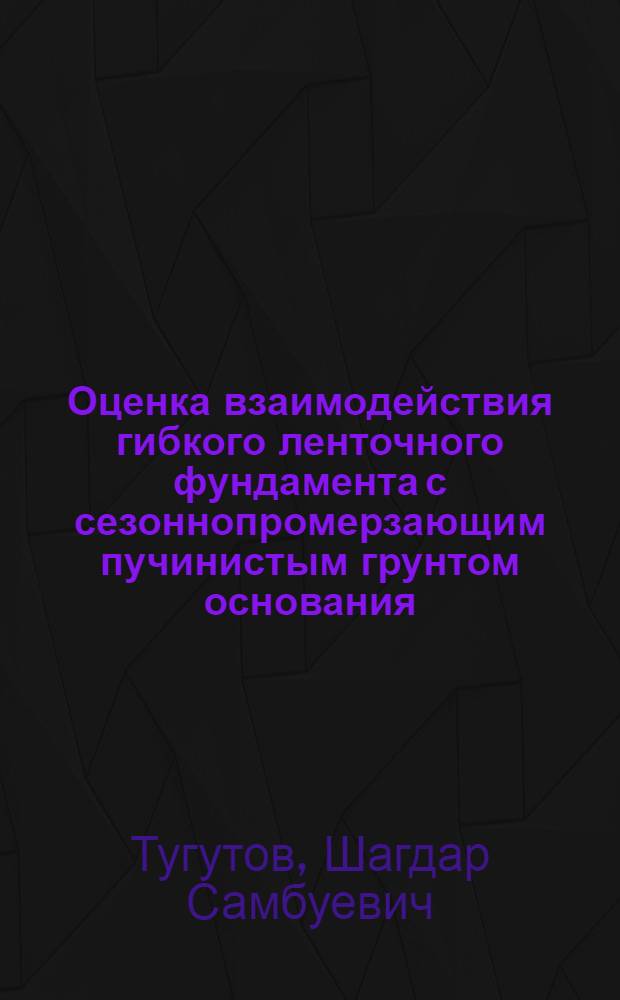 Оценка взаимодействия гибкого ленточного фундамента с сезоннопромерзающим пучинистым грунтом основания : автореф. дис. на соиск. учен. степ. канд. техн. наук : специальность 05.23.02 <Основания и фундаменты, подзем. сооружения>