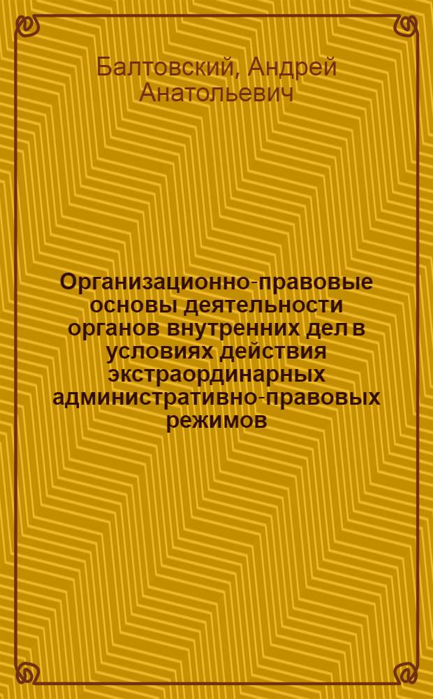 Организационно-правовые основы деятельности органов внутренних дел в условиях действия экстраординарных административно-правовых режимов : автореф. дис. на соиск. учен. степ. канд. юрид. наук : специальность 12.00.14 <Адм. право, финансовое право, информ. право>