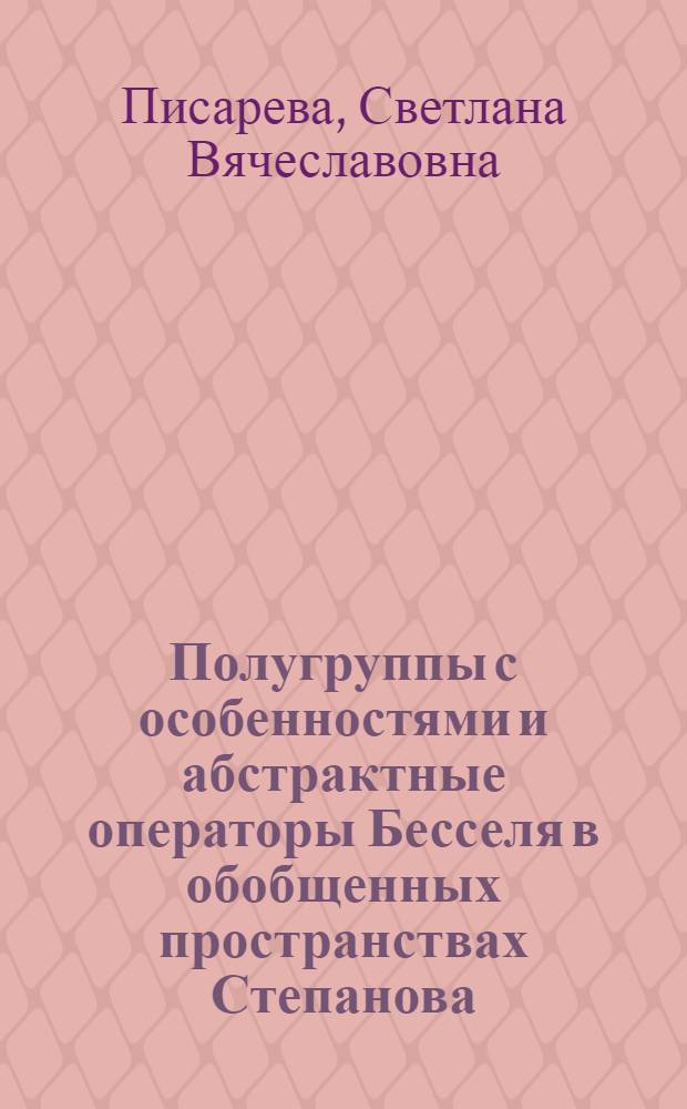Полугруппы с особенностями и абстрактные операторы Бесселя в обобщенных пространствах Степанова : автореф. дис. на соиск. учен. степ. канд. физ.-мат. наук : специальность 01.01.02 <Дифференц. уравнения>