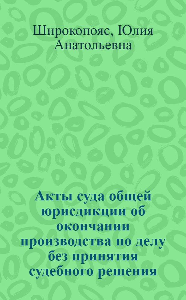 Акты суда общей юрисдикции об окончании производства по делу без принятия судебного решения : автореф. дис. на соиск. учен. степ. канд. юрид. наук : специальность 12.00.15 <Гражд. процесс; арбитр. процесс>