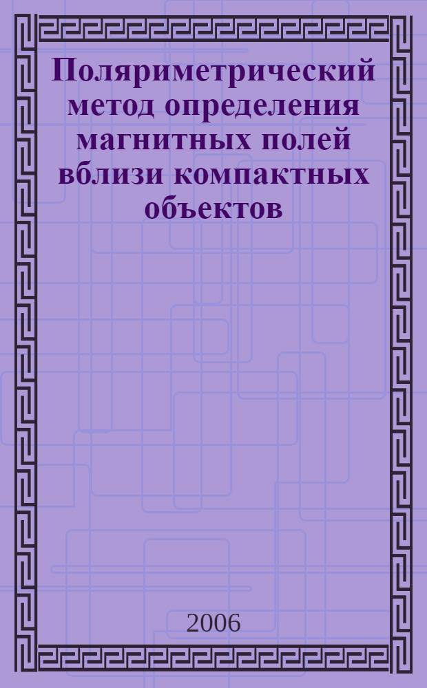 Поляриметрический метод определения магнитных полей вблизи компактных объектов : автореф. дис. на соиск. учен. степ. канд. физ.-мат. наук : специальность 01.03.02 <Астрофизика и радиоастрономия>