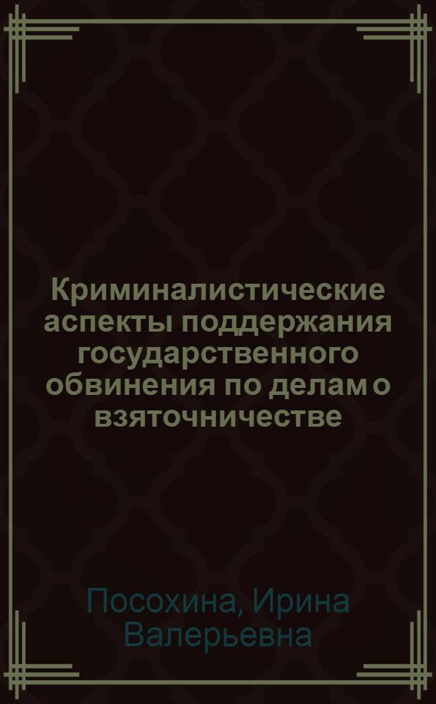 Криминалистические аспекты поддержания государственного обвинения по делам о взяточничестве : автореф. дис. на соиск. учен. степ. канд. юрид. наук : специальность 12.00.09 <Уголов. процесс, криминалистика и судеб. экспертиза; оператив.-розыскная деятельность>