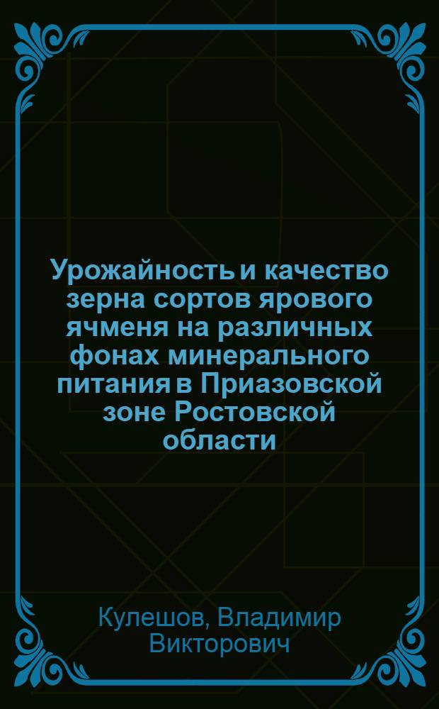 Урожайность и качество зерна сортов ярового ячменя на различных фонах минерального питания в Приазовской зоне Ростовской области : автореф. дис. на соиск. учен. степ. канд. с.-х. наук : специальность 06.01.09 <Растениеводство>