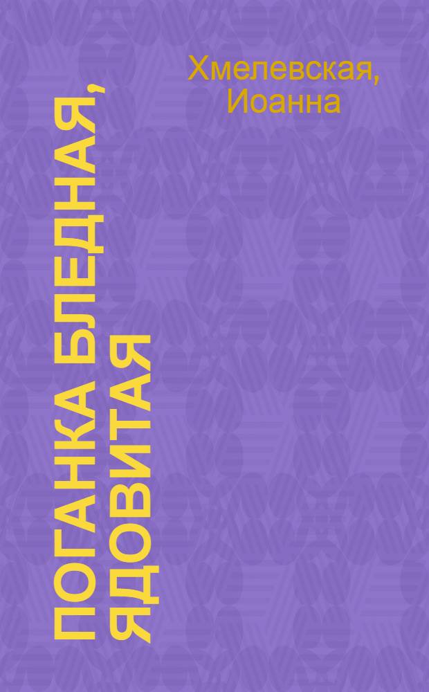 Поганка бледная, ядовитая : роман