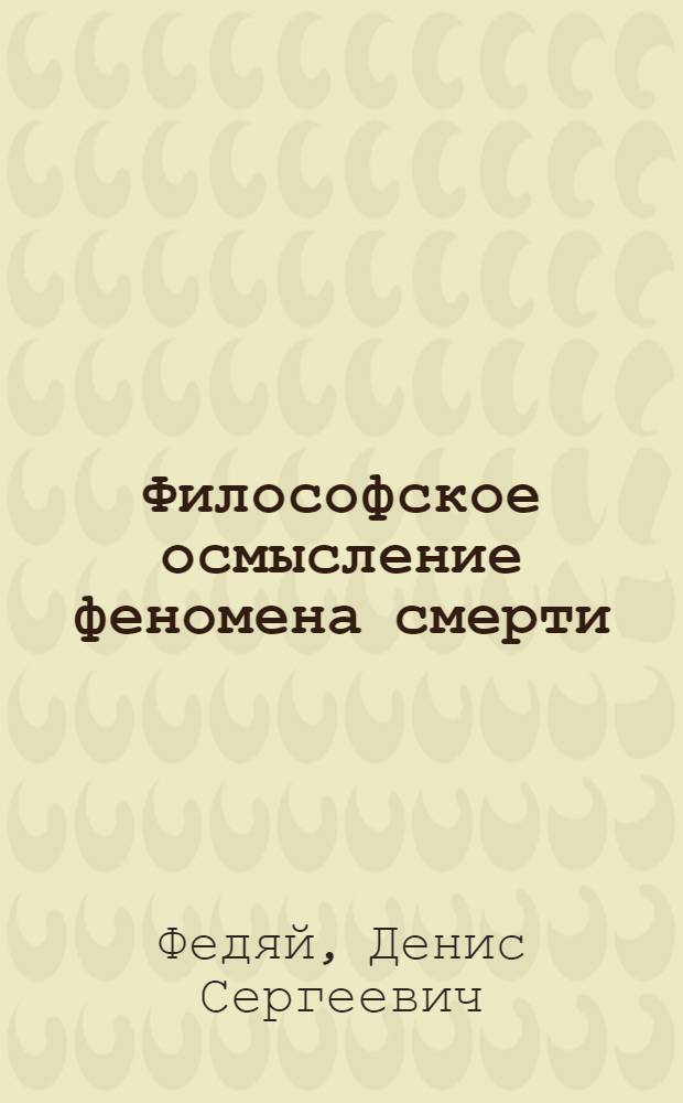 Философское осмысление феномена смерти:гносеологические аспекты : автореф. дис. на соиск. учен. степ. к.филос.н. : спец. 09.00.01