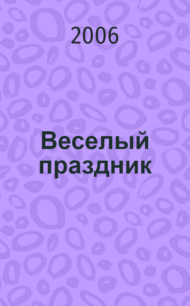 Веселый праздник : сценарии. Песни. Игры : для детей и взрослых
