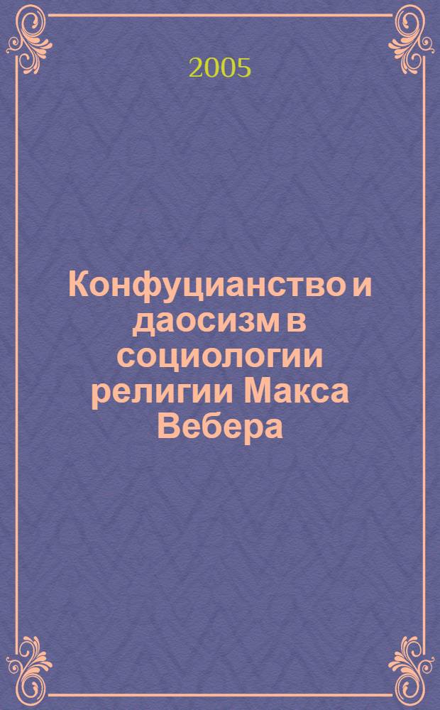Конфуцианство и даосизм в социологии религии Макса Вебера : автореф. дис. на соиск. учен. степ. к.филос.н. : спец. 09.00.13