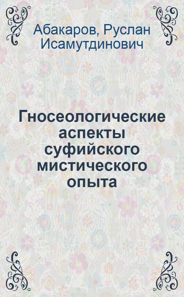 Гносеологические аспекты суфийского мистического опыта : автореф. дис. на соиск. учен. степ. к.филос.н. : спец. 09.00.01