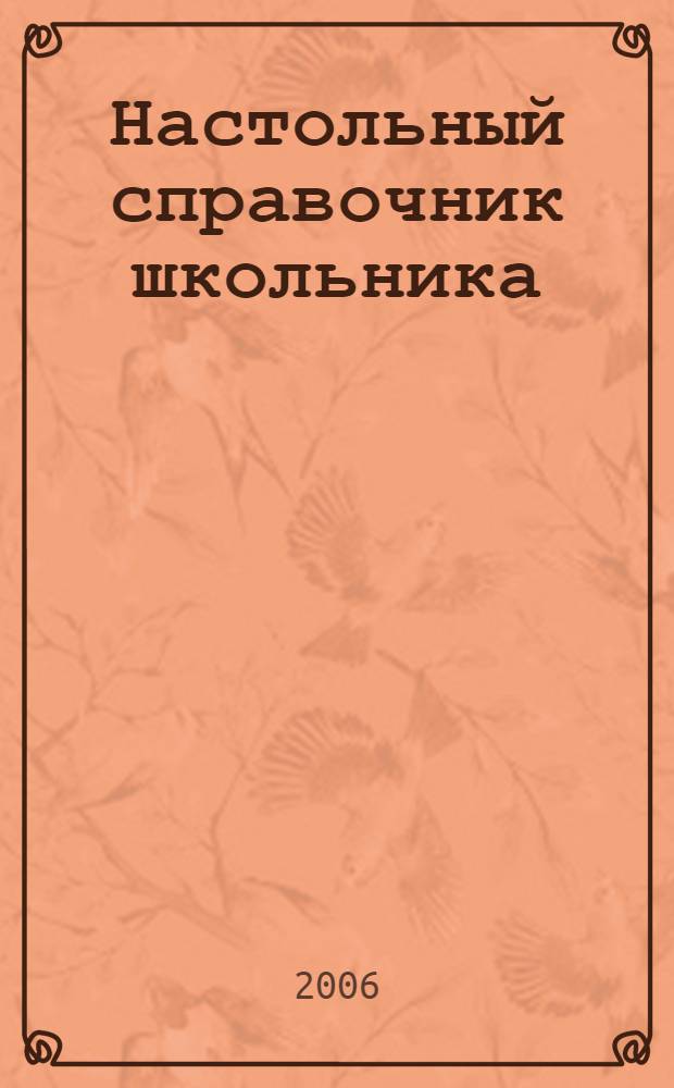 Настольный справочник школьника : 5-11 класс : конспекты по школьному курсу, практические задания, примеры повышенной сложности, вопросы для самопроверки