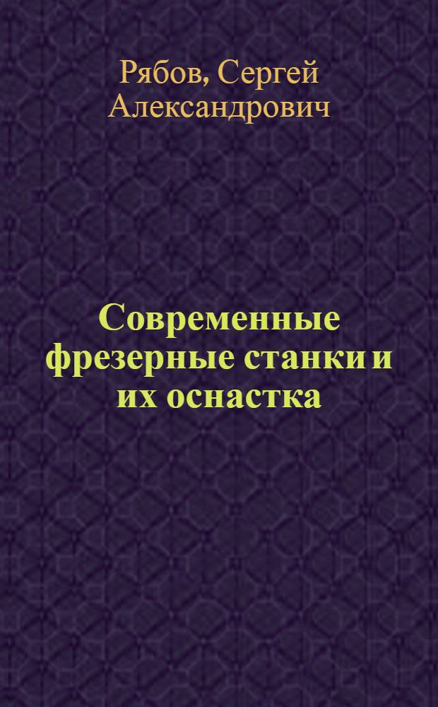 Современные фрезерные станки и их оснастка : учеб. пособие