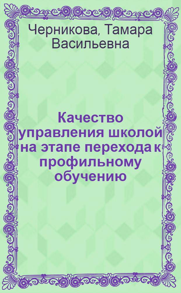 Качество управления школой на этапе перехода к профильному обучению : теоретические вопросы. Методические оценки. Технологии повышения эффективности