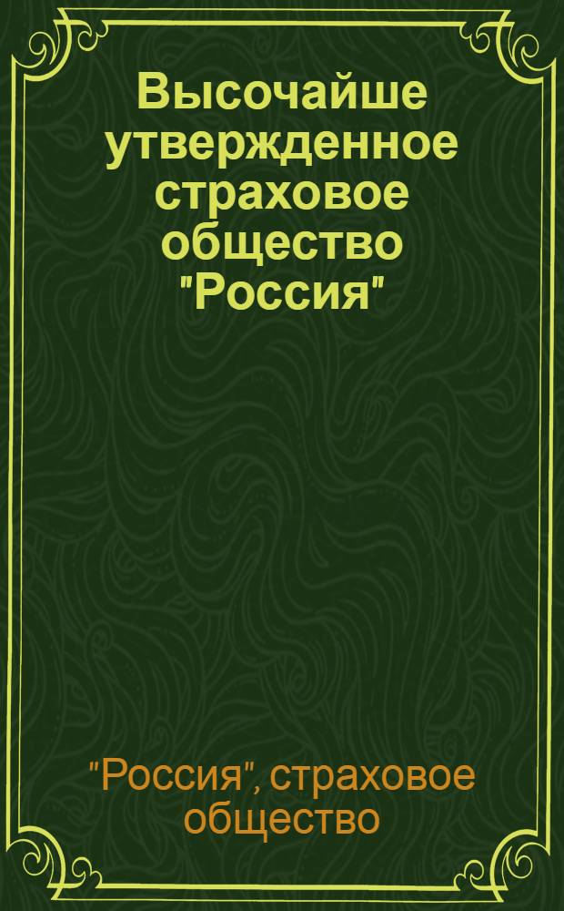 Высочайше утвержденное страховое общество "Россия" : основной и запасные капиталы 22.982.000 р. : общество заключает по умеренным премиям: страхования жизни, страхования от несчастных случаев, страхования от огня, страхования транспортов : страхователи участвуют в прибылях общества : агентства во всех городах империи : страхование пассажиров на вокзалах ж. д. и во всех агентствах : реклама