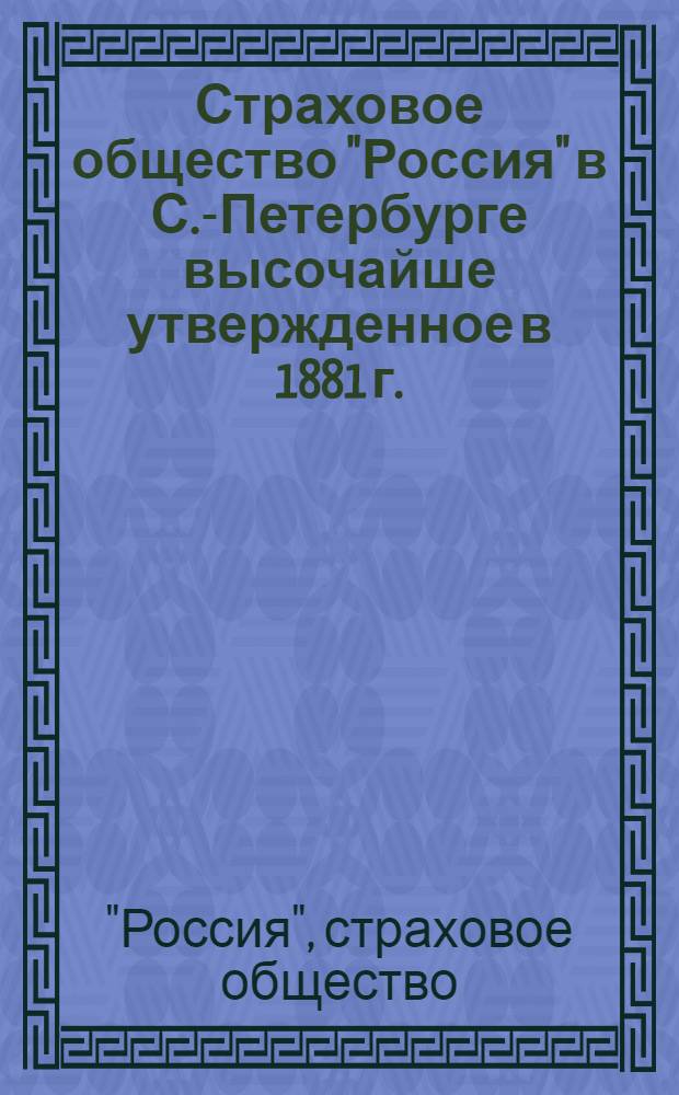 Страховое общество "Россия" в С.-Петербурге высочайше утвержденное в 1881 г. : основной и запасные капиталы 23.000,000 руб
