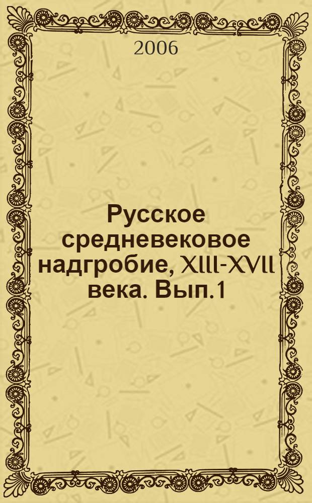 Русское средневековое надгробие, XIII-XVII века. Вып. 1