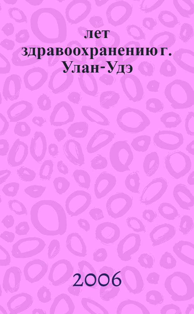 85 лет здравоохранению г. Улан-Удэ : сборник научно-практических статей