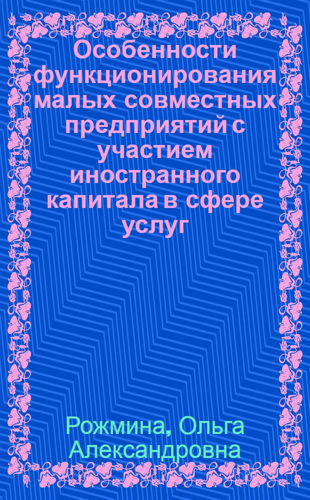 Особенности функционирования малых совместных предприятий с участием иностранного капитала в сфере услуг : автореф. дис. на соиск. учен. степ. канд. экон. наук : специальность 08.00.05 <Экономика и упр. нар. хоз-вом>