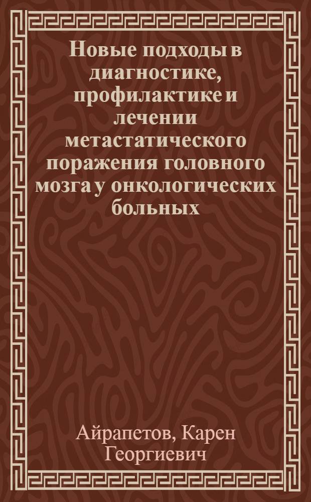 Новые подходы в диагностике, профилактике и лечении метастатического поражения головного мозга у онкологических больных : автореф. дис. на соиск. учен. степ. д-ра мед. наук : специальность 14.00.14 <Онкология>
