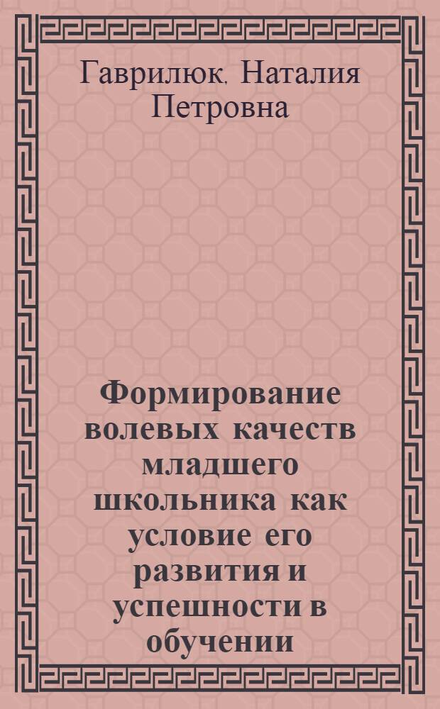 Формирование волевых качеств младшего школьника как условие его развития и успешности в обучении : автореф. дис. на соиск. учен. степ. канд. психол. наук : специальность 09.00.07 <Логика> ; специальность 19.00.13 <Психология развития, акмеология>