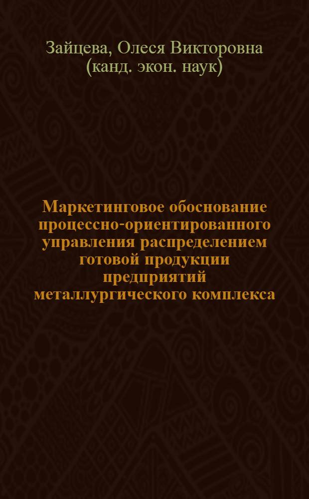 Маркетинговое обоснование процессно-ориентированного управления распределением готовой продукции предприятий металлургического комплекса : автореф. дис. на соиск. учен. степ. канд. экон. наук : специальность 08.00.05 <Экономика и упр. нар. хоз-вом>