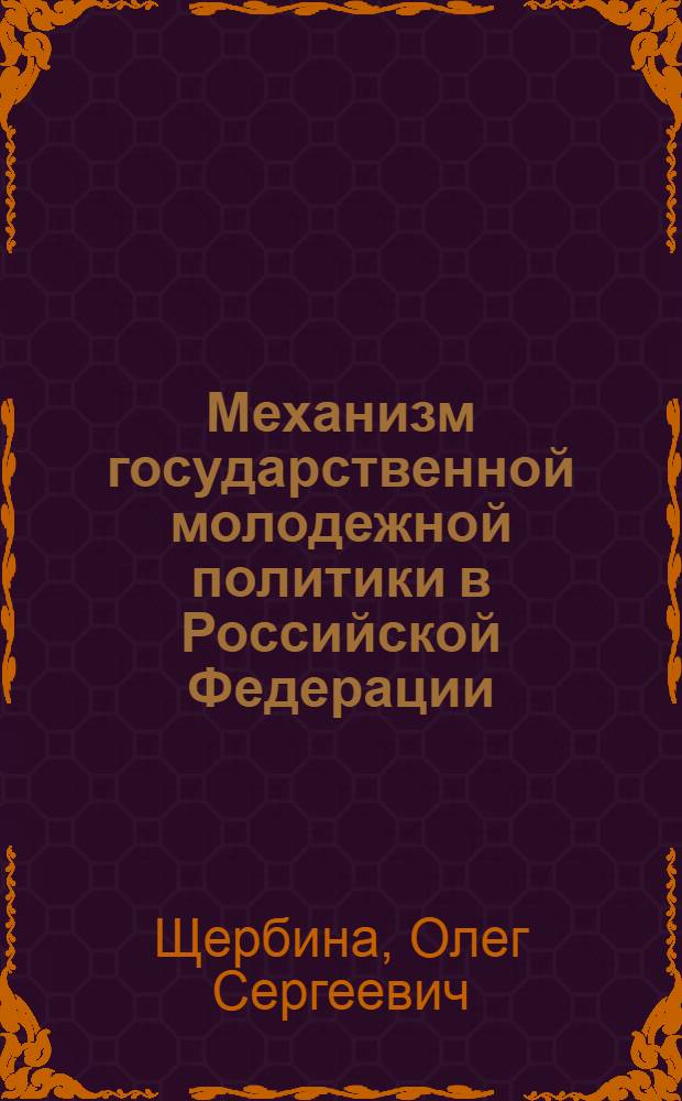 Механизм государственной молодежной политики в Российской Федерации: современное состояние и тенденции развития : автореф. дис. на соиск. учен. степ. канд. полит. наук : специальность 23.00.02 <Полит. ин-ты, этнополит. конфликтология, нац. и полит. процессы и технологии>