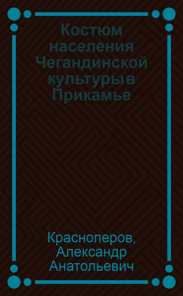Костюм населения Чегандинской культуры в Прикамье (II в. до н. э. - V в. н. э.) : автореф. дис. на соиск. учен. степ. канд. ист. наук : специальность 07.00.06 <Археология>