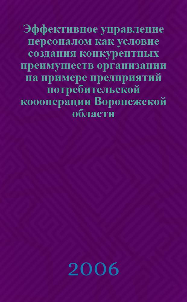 Эффективное управление персоналом как условие создания конкурентных преимуществ организации на примере предприятий потребительской коооперации Воронежской области) : автореф. дис. на соиск. учен. степ. канд. экон. наук : специальность 08.00.05 <Экономика и упр. нар. хоз-вом>