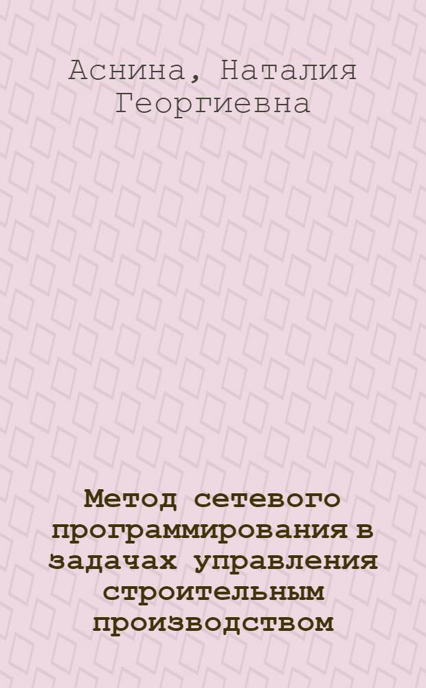 Метод сетевого программирования в задачах управления строительным производством : автореф. дис. на соиск. учен. степ. канд. техн. наук : специальность 05.13.10 <Упр. в соц. и экон. системах>