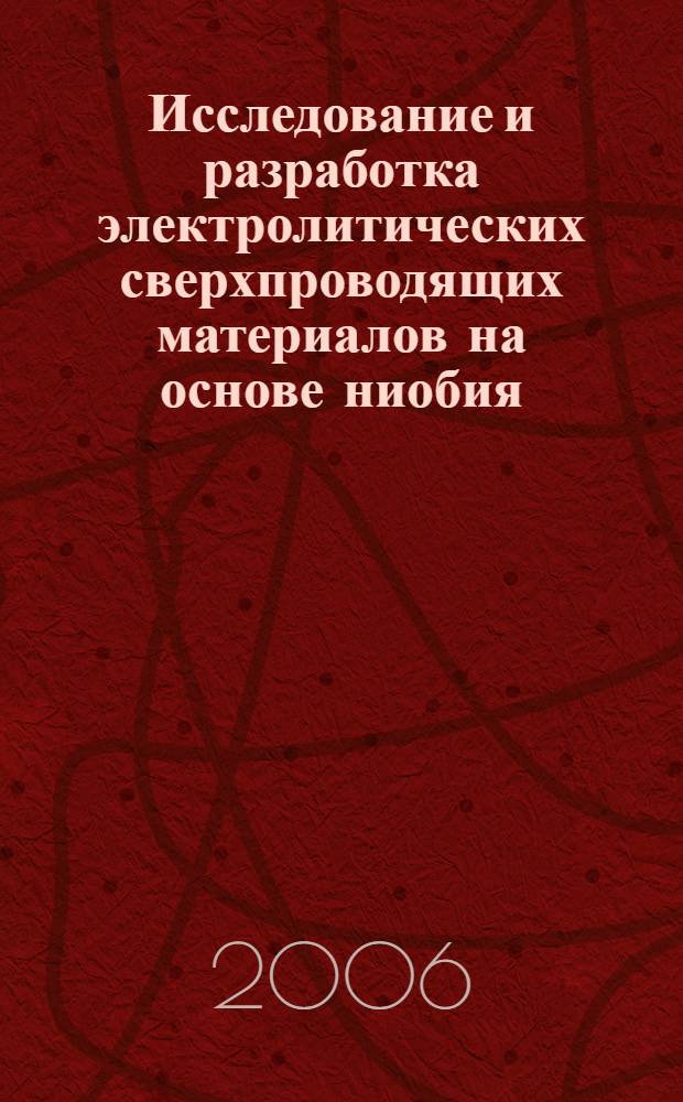 Исследование и разработка электролитических сверхпроводящих материалов на основе ниобия : автореф. дис. на соиск. учен. степ. д-ра техн. наук : специальность 05.16.01 <Металловедение и терм. обраб. металлов>