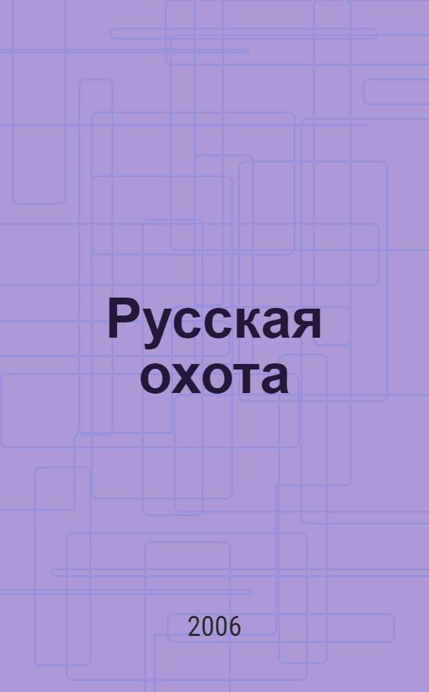 Русская охота : охотничьи звери и птицы, охотничий календарь, способы охоты, рассказы бывалых охотников
