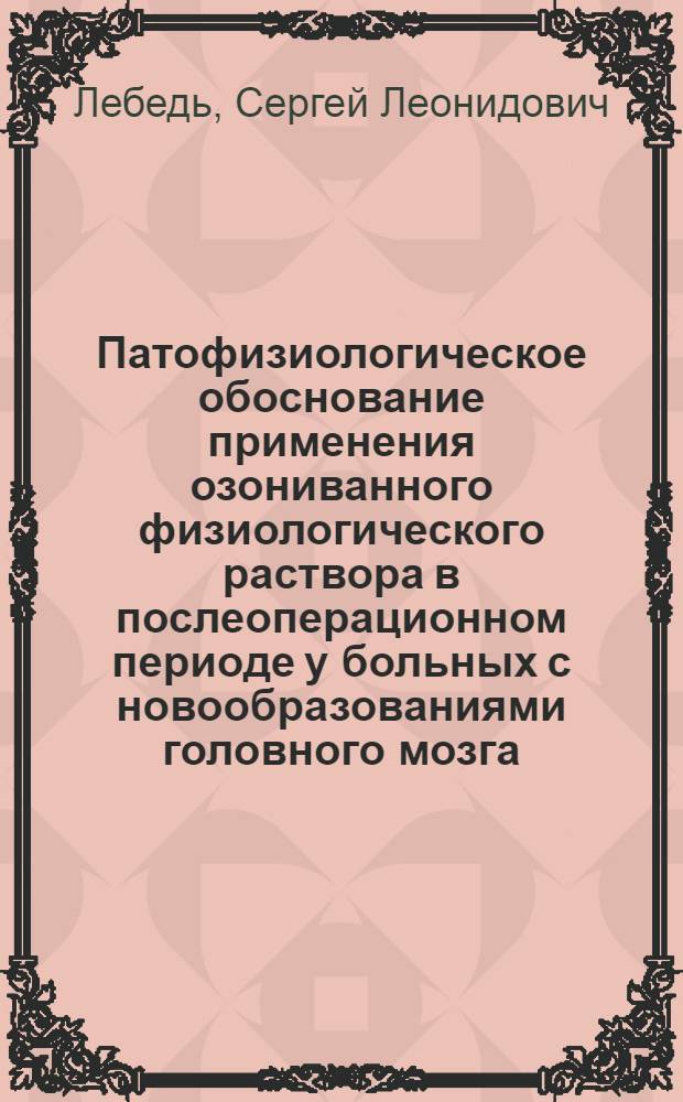 Патофизиологическое обоснование применения озониванного физиологического раствора в послеоперационном периоде у больных с новообразованиями головного мозга : автореф. дис. на соиск. учен. степ. к.м.н. : спец. 14.00.16