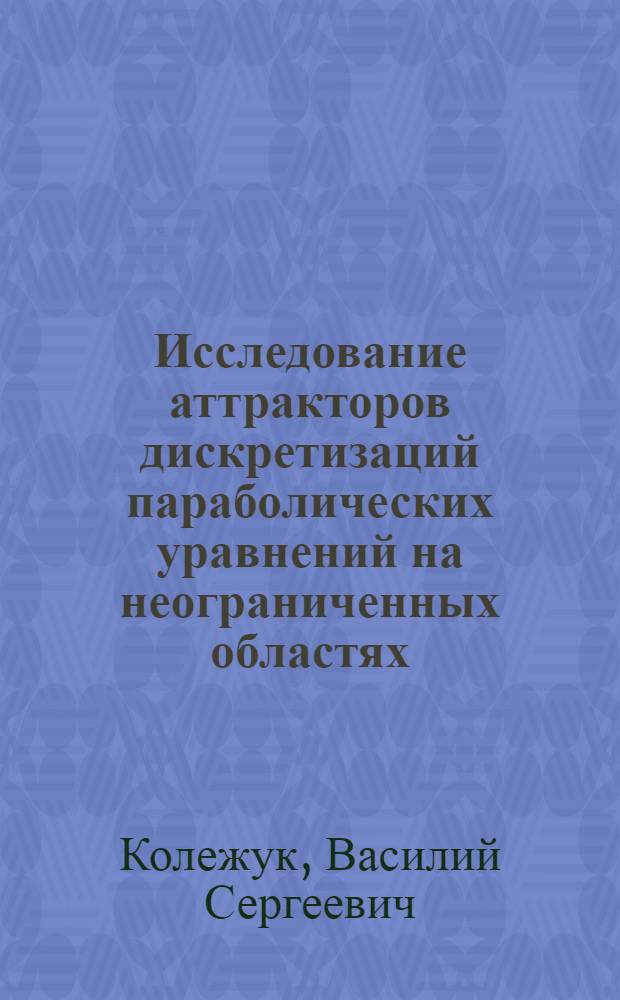 Исследование аттракторов дискретизаций параболических уравнений на неограниченных областях : автореф. дис. на соиск. учен. степ. канд. физ.-мат. наук : специальность 01.01.02 <Дифференц. уравнения>