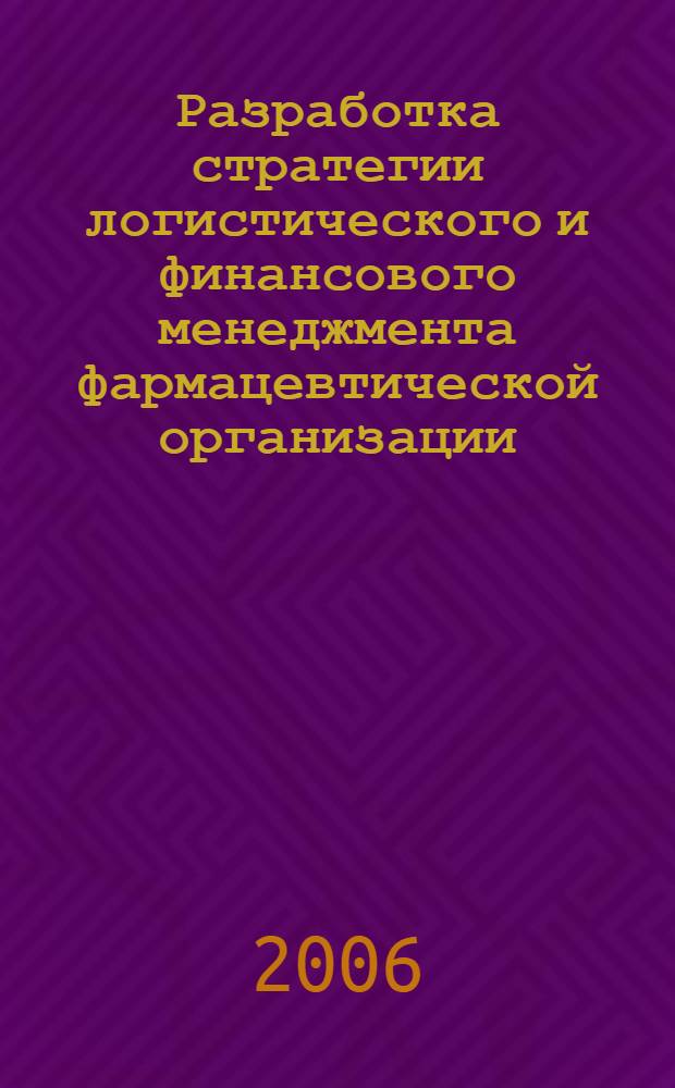 Разработка стратегии логистического и финансового менеджмента фармацевтической организации : автореф. дис. на соиск. учен. степ. канд. фармацевт. наук : специальность 15.00.01 <Технология лекарств и орг. фармацевт. дела>