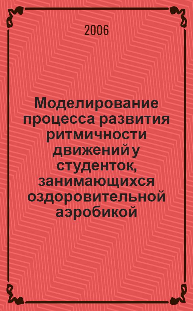 Моделирование процесса развития ритмичности движений у студенток, занимающихся оздоровительной аэробикой : автореф. дис. на соиск. учен. степ. канд. пед. наук : специальность 13.00.04 <Теория и методика физ. воспитания, спортив. тренировки, оздоровит. и адаптив. физ. культуры>