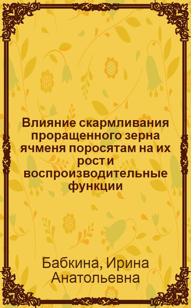 Влияние скармливания проращенного зерна ячменя поросятам на их рост и воспроизводительные функции : автореф. дис. на соиск. учен. степ. канд. с.-х. наук : специальность 06.02.04 <Част. зоотехния, технология пр-ва продуктов животноводства>