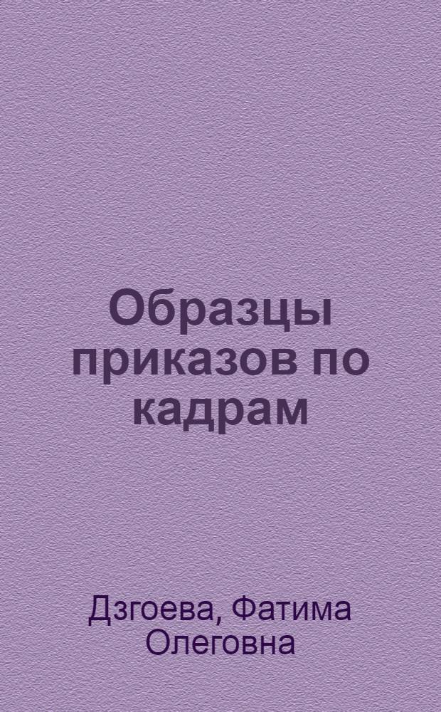 Образцы приказов по кадрам : с учетом новой редакции Трудового кодекса РФ : с учетом постановления Правительства РФ "О трудовых книжках" N° 225 : более 300 документов