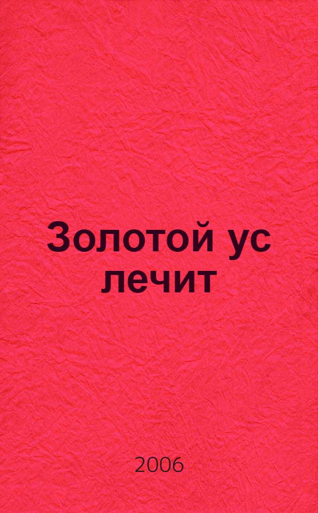 Золотой ус лечит : особенности выращивания. Лекарственные формы. Рецепты лечения распространенных заболеваний