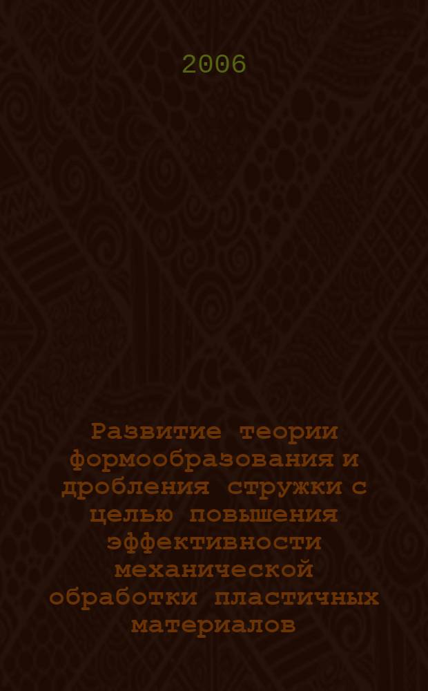 Развитие теории формообразования и дробления стружки с целью повышения эффективности механической обработки пластичных материалов : автореф. дис. на соиск. учен. степ. д-ра техн. наук : специальность 05.03.01 <Технологии и оборудование мех. и физ.-техн. обраб.>