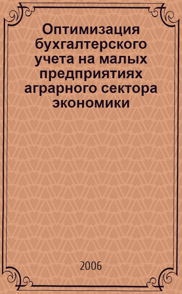 Оптимизация бухгалтерского учета на малых предприятиях аграрного сектора экономики : автореф. дис. на соиск. учен. степ. канд. экон. наук : специальность 08.00.12 <Бухгалт. учет, статистика>