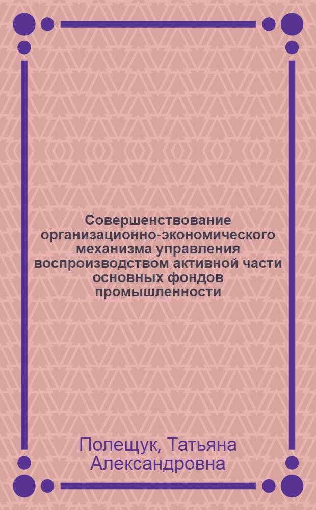 Совершенствование организационно-экономического механизма управления воспроизводством активной части основных фондов промышленности : (на примере судоремонтных предприятий Приморского края) : автореф. дис. на соиск. учен. степ. канд. экон. наук : специальность 08.00.05 <Экономика и упр. нар. хоз-вом>