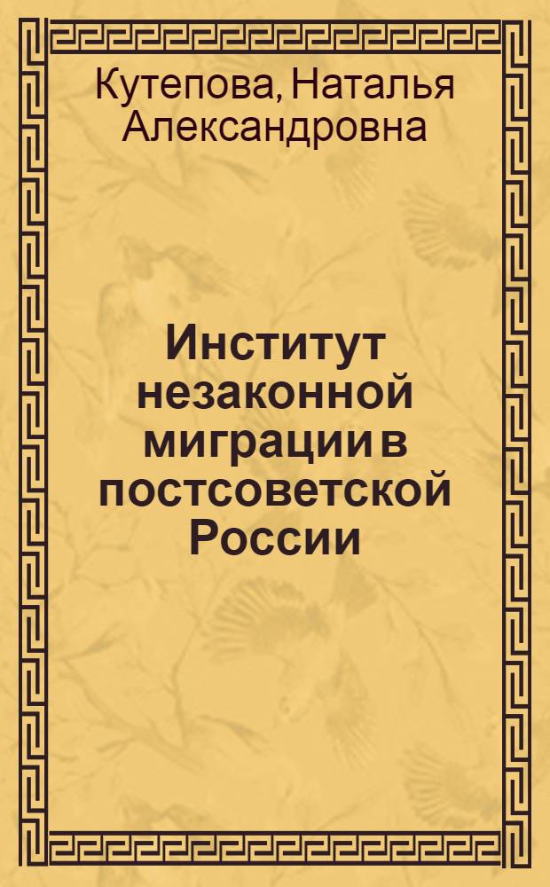 Институт незаконной миграции в постсоветской России: политико-правовой анализ : автореф. дис. на соиск. учен. степ. канд. юрид. наук : специальность 23.00.02 <Полит. ин-ты, этнополит. конфликтология, нац. и полит. процессы и технологии>