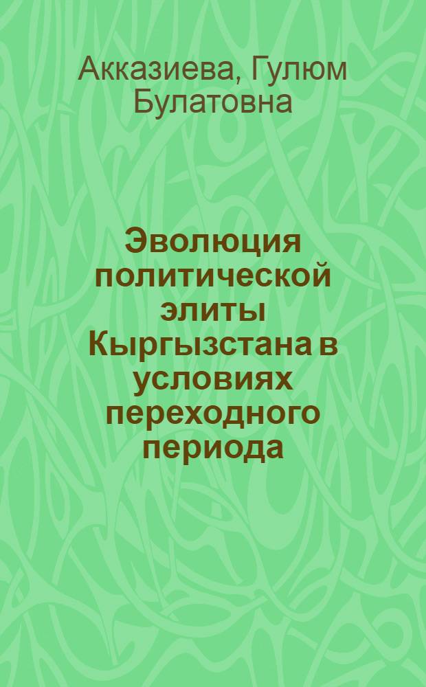 Эволюция политической элиты Кыргызстана в условиях переходного периода : автореф. дис. на соиск. учен. степ. канд. полит. наук : специальность 23.00.02 <Полит. ин-ты, этнополит. конфликтология, нац. и полит. процессы и технологии>
