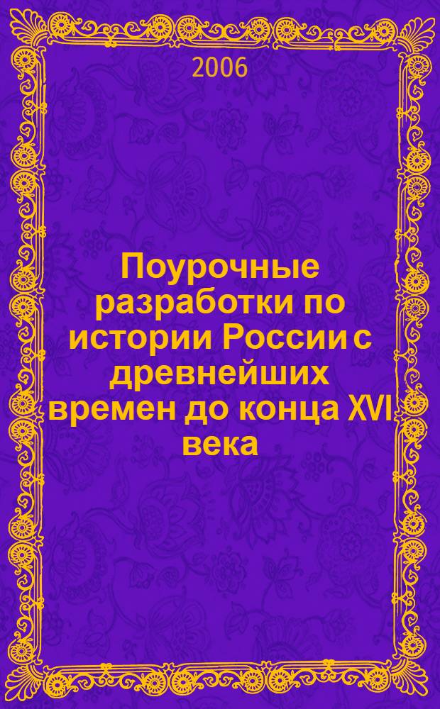 Поурочные разработки по истории России с древнейших времен до конца XVI века : к учебным комплектам: А.А. Данилова и Л.Г. Косулиной "История России: 6 класс", А.А. Преображенского, Б.А. Рыбакова "История Отечества. 6 класс", Е.В. Пчелова "История России: с древнейших времен до конца XVI века. 6 класс, Т.В. Черниковой "История России: IX-XVI вв. 6 класс" : 6 класс
