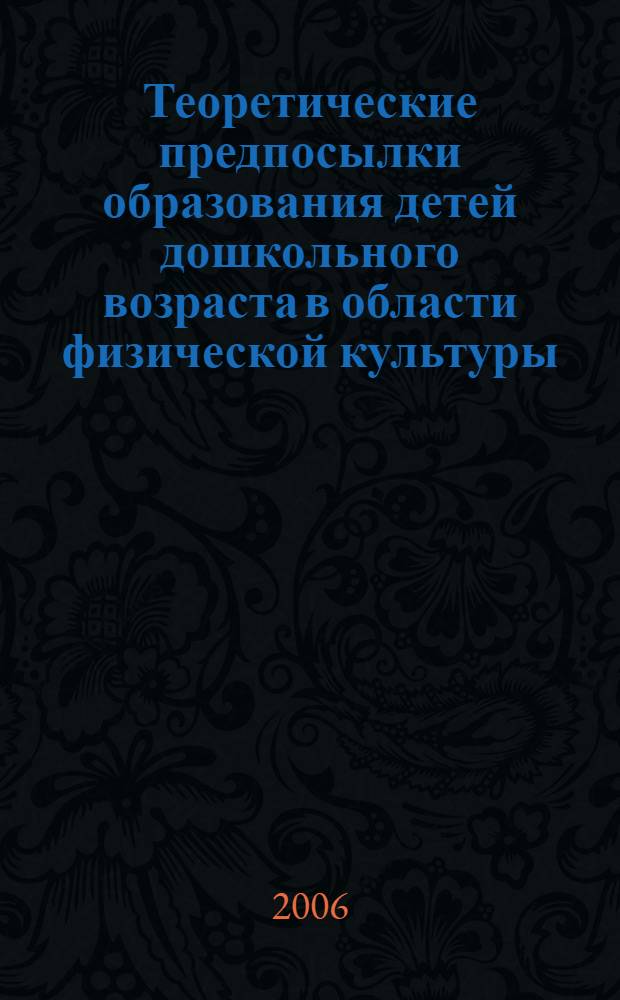 Теоретические предпосылки образования детей дошкольного возраста в области физической культуры : автореф. дис. на соиск. учен. степ. канд. пед. наук : специальность 13.00.04 <Теория и методика физ. воспитания, спортив. тренировки, оздоровит. и адаптив. физ. культуры>