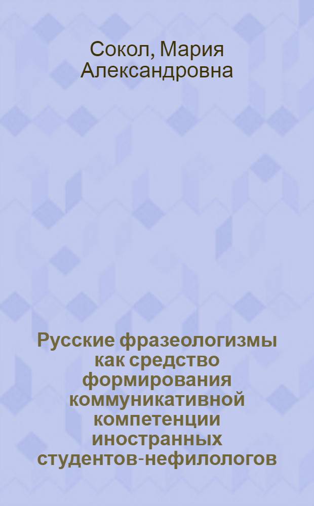 Русские фразеологизмы как средство формирования коммуникативной компетенции иностранных студентов-нефилологов : автореф. дис. на соиск. учен. степ. канд. пед. наук : специальность 13.00.02 <Теория и методика обучения и воспитания>