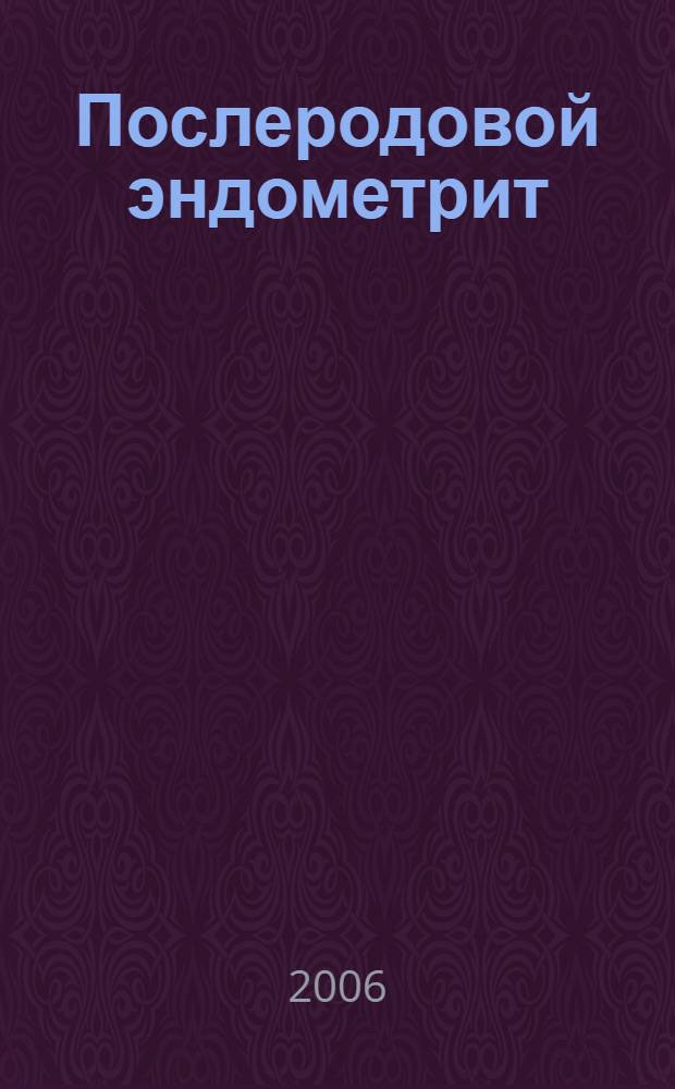 Послеродовой эндометрит: особенности клинического течения, синдром эндотоксикоза, реологические нарушения и методы их коррекции : автореф. дис. на соиск. учен. степ. канд. мед. наук : специальность 14.00.01 <Акушерство и гинекология>