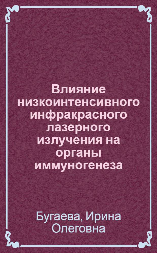 Влияние низкоинтенсивного инфракрасного лазерного излучения на органы иммуногенеза : автореф. дис. на соиск. учен. степ. д-ра мед. наук : специальность 03.00.02 <Биофизика>