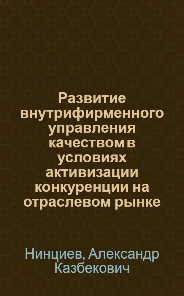 Развитие внутрифирменного управления качеством в условиях активизации конкуренции на отраслевом рынке : автореф. дис. на соиск. учен. степ. канд. экон. наук : специальность 08.00.05 <Экономика и упр. нар. хоз-вом>