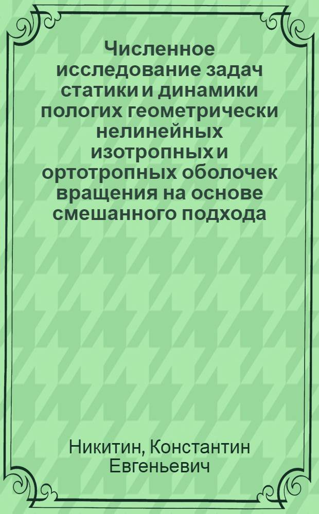 Численное исследование задач статики и динамики пологих геометрически нелинейных изотропных и ортотропных оболочек вращения на основе смешанного подхода : автореф. дис. на соиск. учен. степ. канд. техн. наук : специальность 05.23.17 <Строит. механика>