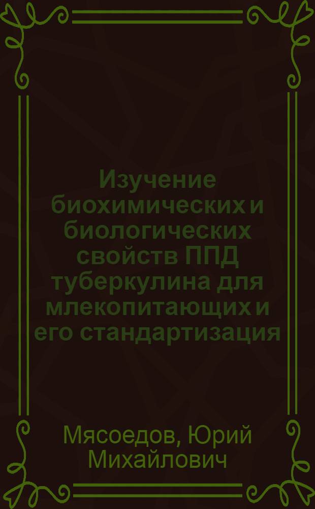 Изучение биохимических и биологических свойств ППД туберкулина для млекопитающих и его стандартизация : автореф. дис. на соиск. учен. степ. канд. биол. наук : специальность 03.00.04 <Биохимия> : специальность 16.00.03 <Ветеринар. микробиология, вирусология, эпизоотология, микология с микотоксикологией и иммунология>