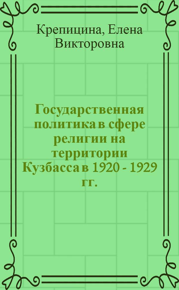 Государственная политика в сфере религии на территории Кузбасса в 1920 - 1929 гг. : автореф. дис. на соиск. учен. степ. канд. ист. наук : специальность 07.00.02 <Отечеств. история>